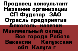 Продавец-консультант › Название организации ­ СП Фудстар, ЗАО › Отрасль предприятия ­ Алкоголь, напитки › Минимальный оклад ­ 15 000 - Все города Работа » Вакансии   . Калужская обл.,Калуга г.